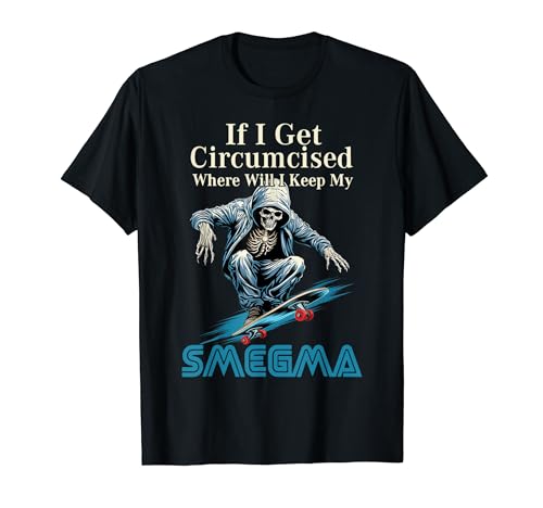 If I Get Circumcised Where Will I Keep My Smegma T-Shirt
