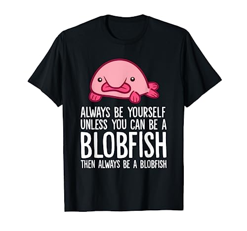Always Be Yourself Unless You Can Be A Blobfish T-Shirt