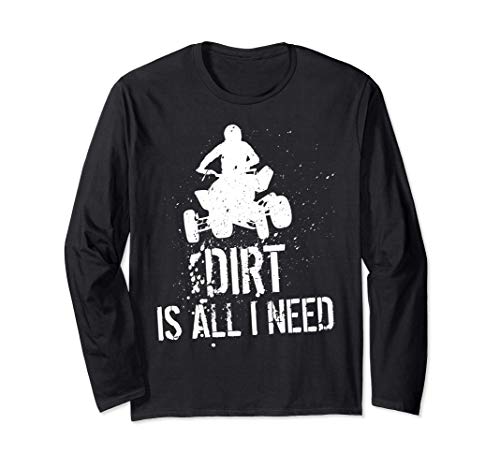 Dirt is all I need - ATV Off Roading 4-Wheeler Quad Biker Long Sleeve T-Shirt