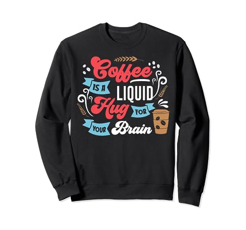 Coffee Is A Liuid Hug For Your Brain Sweatshirt