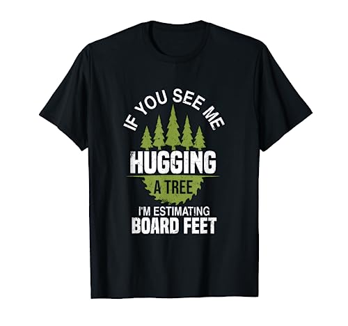 If You See Me Hugging A Tree | Funny Logging Woodworker Joke T-Shirt