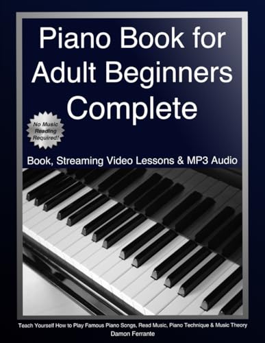 Piano Book for Adult Beginners Complete: Teach Yourself How to Play Famous Piano Songs, Read Music, Piano Technique & Music Theory (Book, Streaming Video Lessons & MP3 Audio)