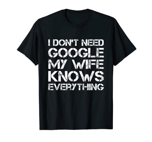 I Don't Need Google My Wife Knows Everything Funny Gift T-Shirt