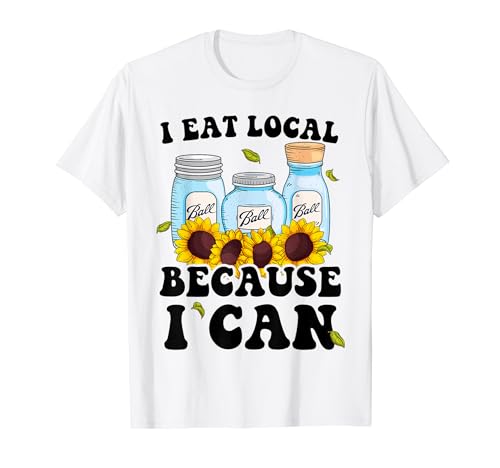 I Eat Local Because I can Homesteading Canning Season Women T-Shirt