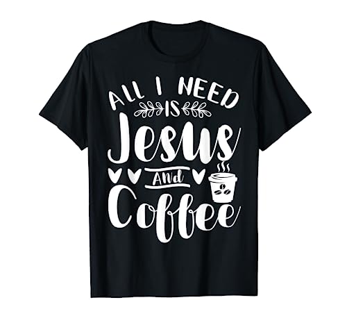 All I Need Is Jesus And Coffee Jesus Christ Lover Religious T-Shirt