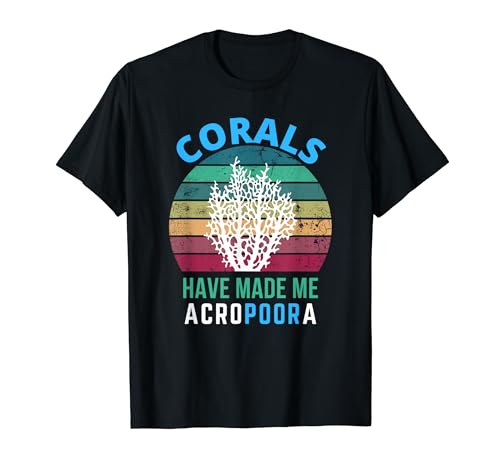Corals Have Made Me Acropoora Funny Saltwater Aquarium Reef T-Shirt