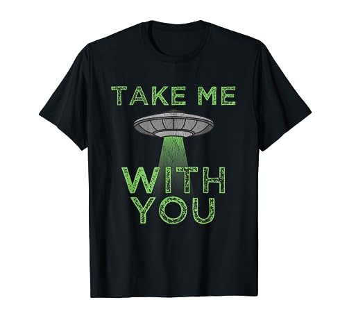 Take Me With You Funny UFO Flying Object Gift Alien Stuff T-Shirt