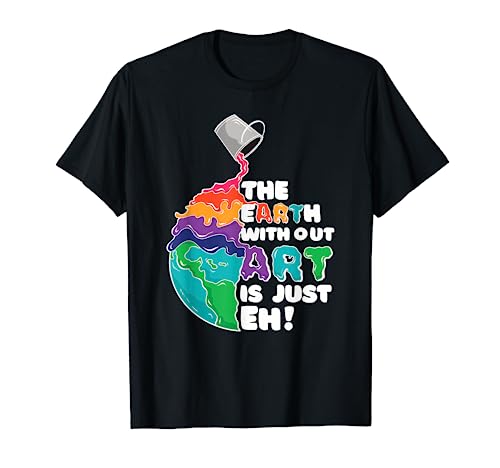 The Earth Without Art Is Just Eh T-Shirt
