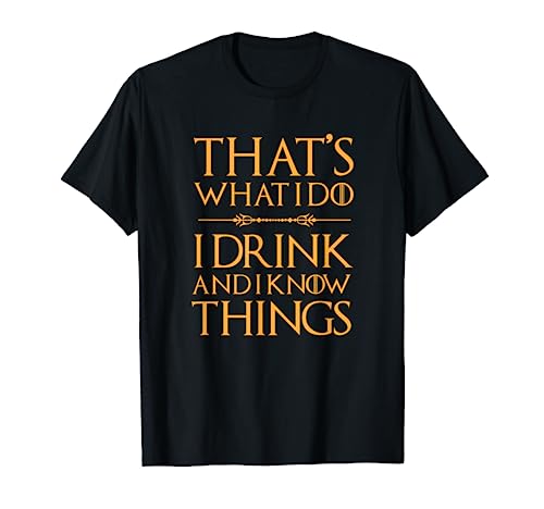 That's What I Do, I Drink And I Know Things T Shirt Drinking