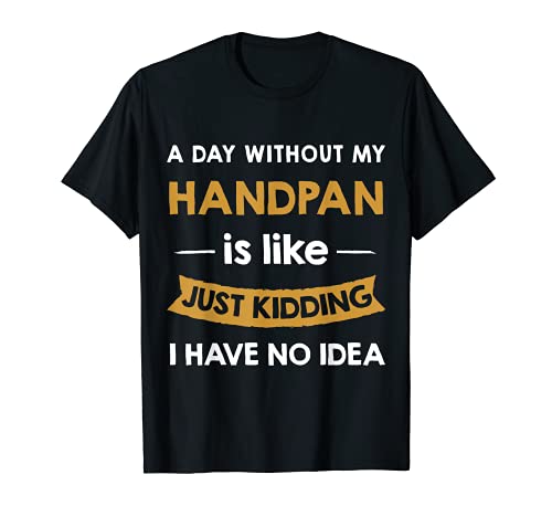 A Day Without Handpan is Like Just Kidding handpan player T-Shirt
