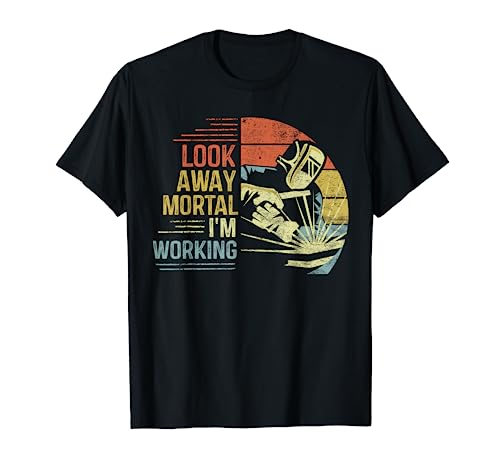 Welder Gifts Look Away Mortal I'm Working Funny Welding T-Shirt