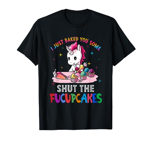 I Just Baked You Some Shut The Fucupcakes Unicorn Tee T-Shirt