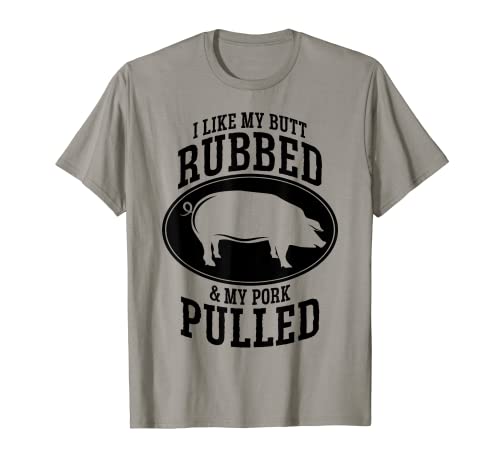 I Like My Butt Rubbed and My Pork Pulled BBQ T-Shirt