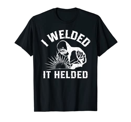 I welded it helded, Welder perfect for those who weld T-Shirt