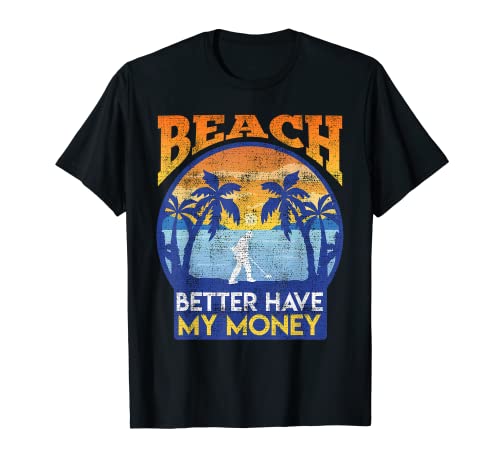 Prospector Beach better have my Money detect Metal detector T-Shirt
