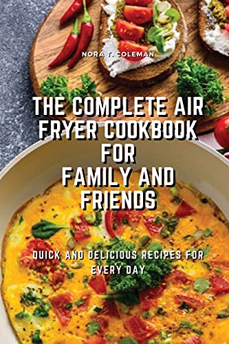 The Complete Air Fryer Cookbook for Family and Friends: Quick and Delicious Recipes for Every Day