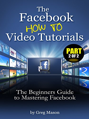 The Facebook How to Video Tutorials (Part 2 of 2) - The Beginners Guide to Mastering Facebook