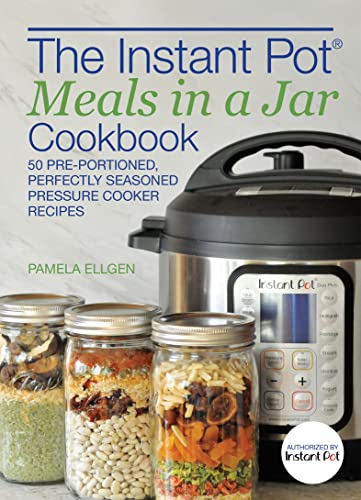The Instant Pot Meals in a Jar Cookbook: 50 Pre-Portioned, Perfectly Seasoned Pressure Cooker Recipes