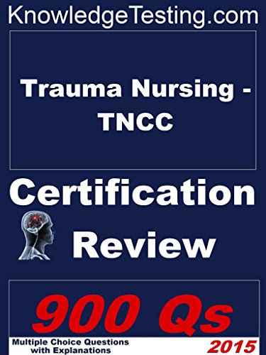 Trauma Nursing - TNCC Certification Review (Certification in Trauma Nursing Book 1)