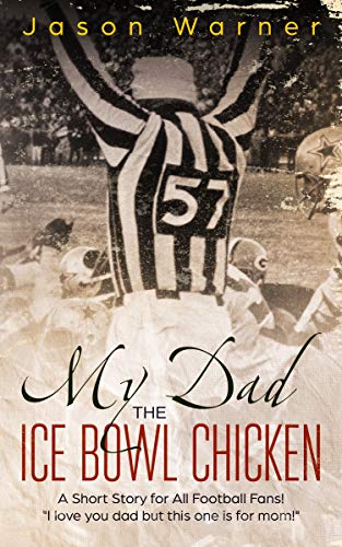 My Dad the Ice Bowl Chicken: A Short Story for All Football Fans! 'I love you dad but this one is for mom!'