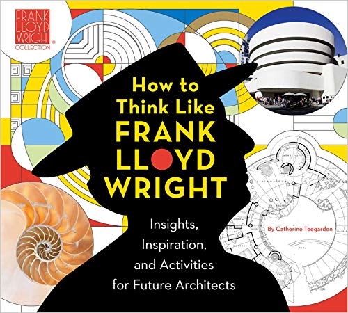 How to Think Like Frank Lloyd Wright: Insights, Inspiration, and Activities for Future Architects (1) (Frank Lloyd Wright Collection)
