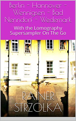 Berlin - Hannover - Wennigsen - Bad Nenndorf - Wedemark: With the Lomography Supersampler On The Go (The lomographic library. Galerie für Kulturkommunikation ... Galerie für Kulturkommunikation Book 2)