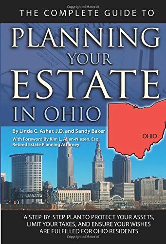 The Complete Guide to Planning Your Estate In Ohio A Step-By-Step Plan to Protect Your Assets, Limit Your Taxes, and Ensure Your Wishes Are Fulfilled for Ohio Residents