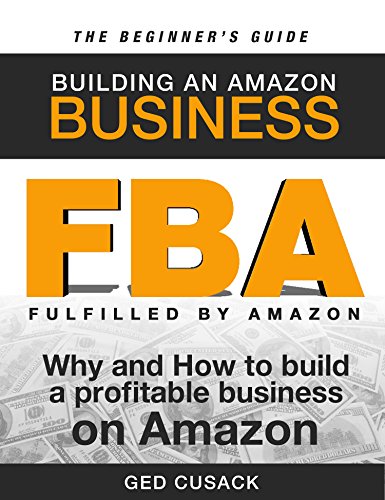 FBA - Building an Amazon Business - The Beginner's Guide: Why and How to Build a Profitable Business on Amazon (Financial Freedom Beginners Guides Book 1)