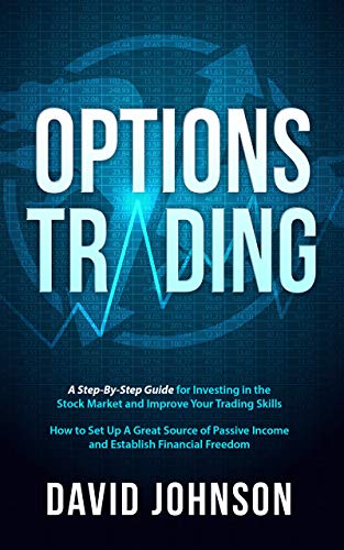 Options Trading: A Step-By-Step Guide for Investing in the Stock Market and Improve Your Trading Skills. How to Set Up A Great Source of Passive Income and Establish Financial Freedom