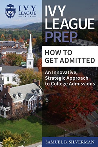 Ivy League Prep - How to Get Admitted - An Innovative, Strategic Approach to College Admissions