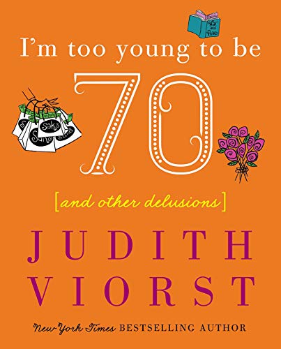 I'm Too Young To Be Seventy: And Other Delusions (Judith Viorst's Decades)