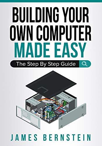 Building Your Own Computer Made Easy: The Step By Step Guide (Computers Made Easy Book 3)