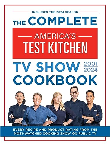 The Complete America’s Test Kitchen TV Show Cookbook 2001–2024: Every Recipe and Product Rating From the Most-Watched Cooking Show on Public TV