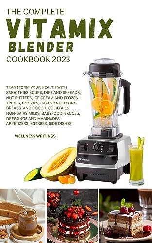 THE COMPLETE VITAMIX BLENDER COOKBOOK 2023 : Transform your health with this 500 Smoothies, Soups, Side dishes, Nut Butters, Ice Cream, Appetizers, Cookies, ... (MUST HAVE KITCHEN APPLIANCES COOKBOOK)