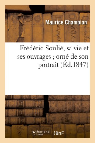 Frédéric Soulié, Sa Vie Et Ses Ouvrages Orné de Son Portrait, Et Suivi Des Discours Prononcés: Sur Sa Tombe Par MM. Victor Hugo, Paul LaCroix Et Antony Béraud (Histoire) (French Edition)