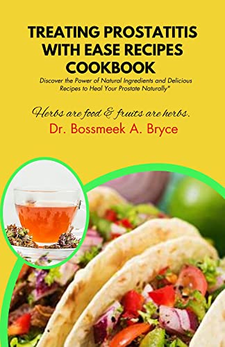 TREATING PROSTATITIS WITH EASE RECIPES : Discover the Power of Natural Ingredients and Delicious Recipes to Heal Your Prostate Naturally