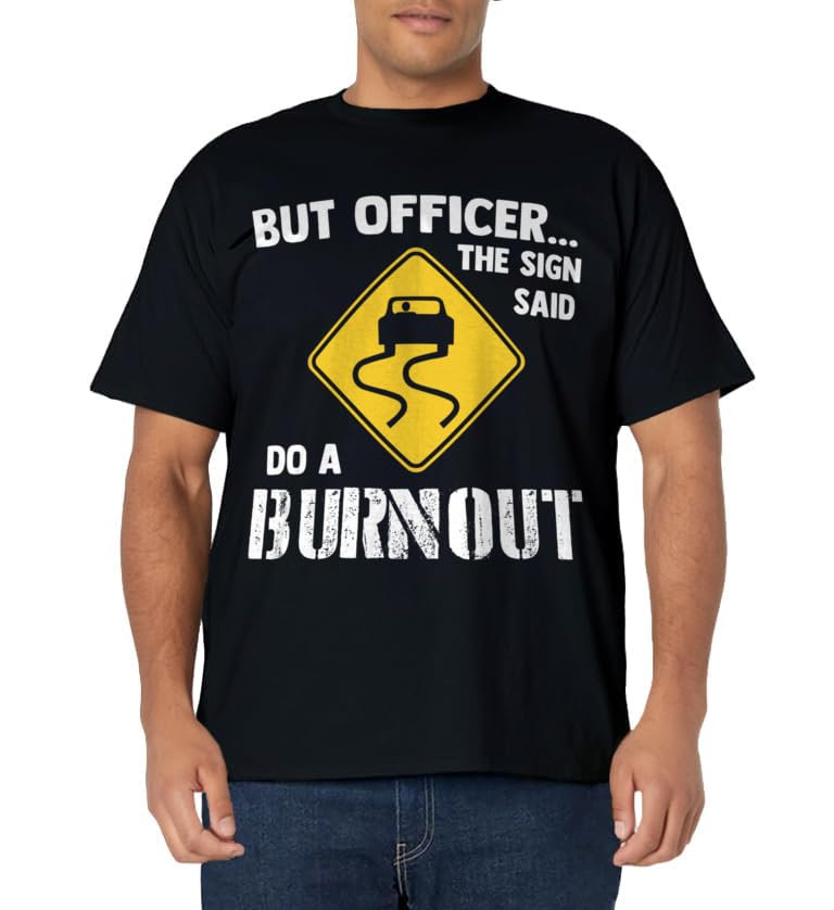 But Officer the Sign Said Do a Burnout - Funny Car T-Shirt