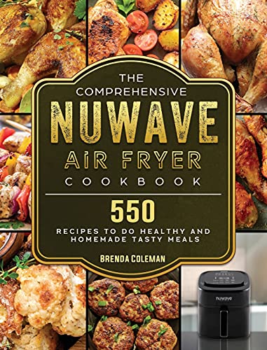 The Comprehensive NuWave Air Fryer Cookbook: 550 Recipes to do Healthy and Homemade Tasty Meals