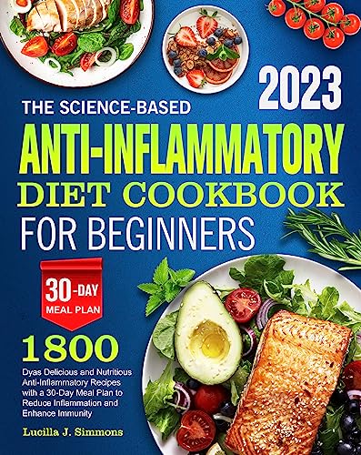 The Science-Based Anti-Inflammatory Diet Cookbook for Beginners: 1800 Dyas Delicious and Nutritious Anti-Inflammatory Recipes with a 30-Day Meal Plan to Reduce Inflammation and Enhance Immunity